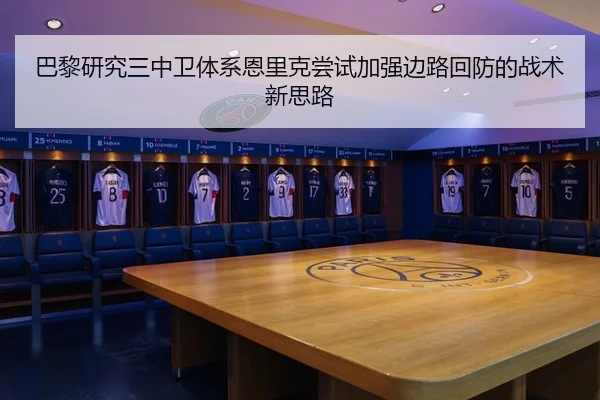 巴黎研究三中卫体系恩里克尝试加强边路回防的战术新思路