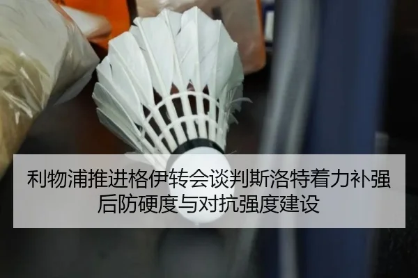 利物浦推进格伊转会谈判斯洛特着力补强后防硬度与对抗强度建设