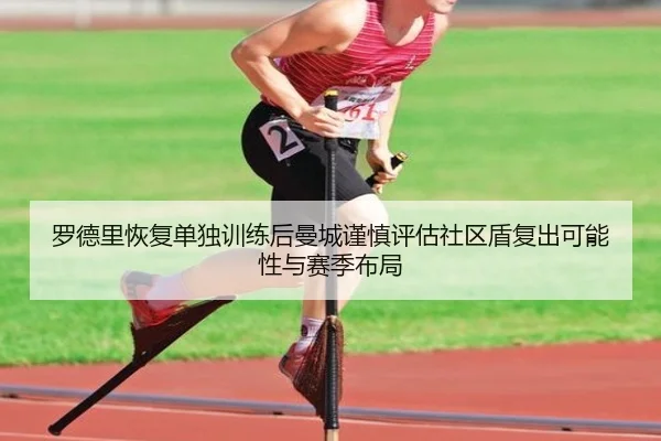 罗德里恢复单独训练后曼城谨慎评估社区盾复出可能性与赛季布局